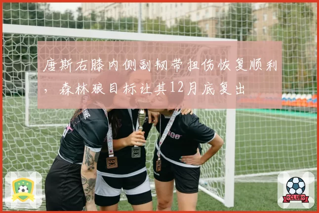 唐斯右膝内侧副韧带扭伤恢复顺利，森林狼目标让其12月底复出