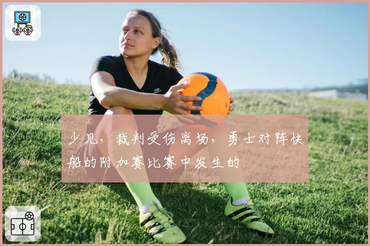 少见，裁判受伤离场，勇士对阵快船的附加赛比赛中发生的