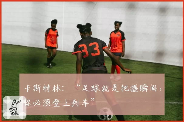 卡斯特林:“足球就是把握瞬间,你必须登上列车”