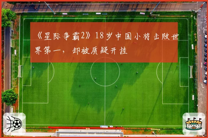 《星际争霸2》18岁中国小将击败世界第一,却被质疑开挂