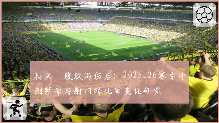 孙兴慜腹股沟伤后：2025_26赛季冲刺频率与射门转化率变化研究