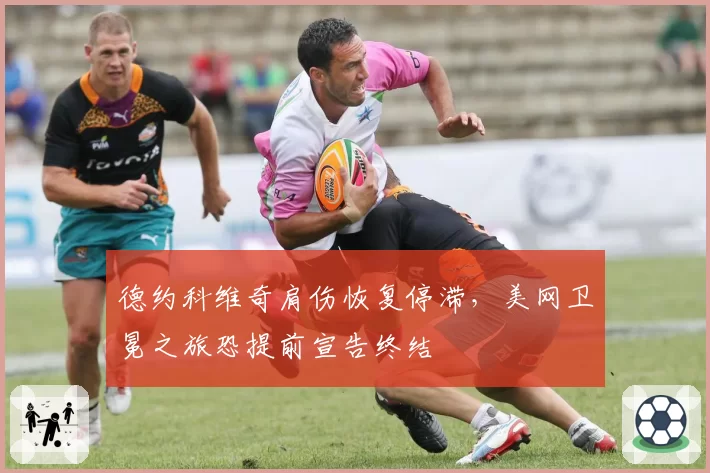 德约科维奇肩伤恢复停滞,美网卫冕之旅恐提前宣告终结