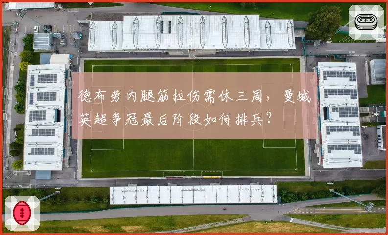 德布劳内腿筋拉伤需休三周，曼城英超争冠最后阶段如何排兵？