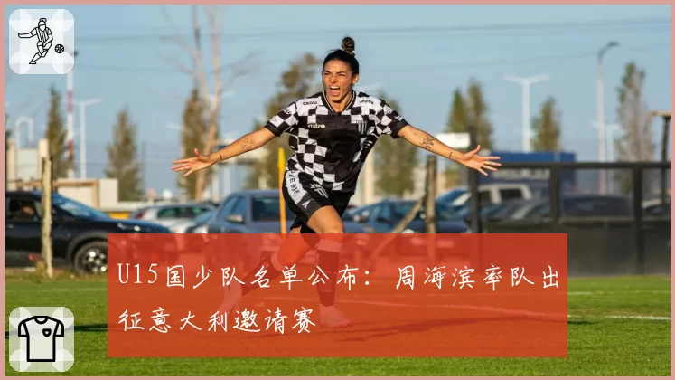 U15国少队名单公布：周海滨率队出征意大利邀请赛