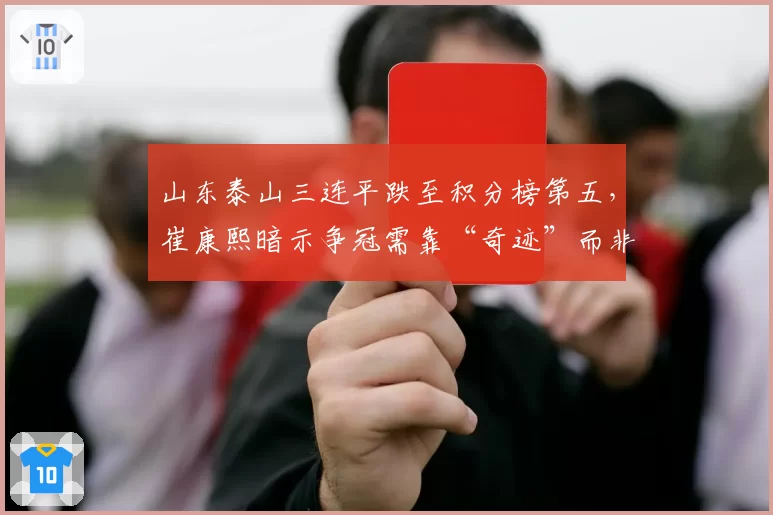 山东泰山三连平跌至积分榜第五,崔康熙暗示争冠需靠“奇迹”而非实力