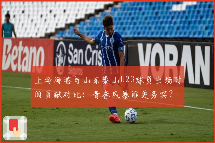 上海海港与山东泰山U23球员出场时间贡献对比：青春风暴谁更务实？