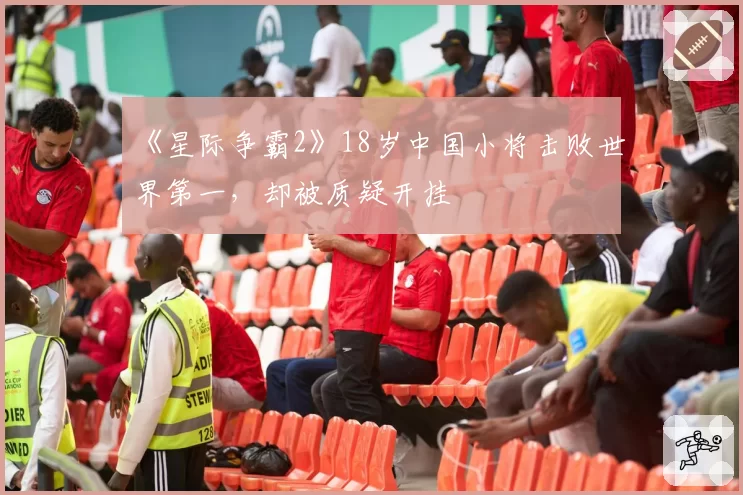 《星际争霸2》18岁中国小将击败世界第一，却被质疑开挂