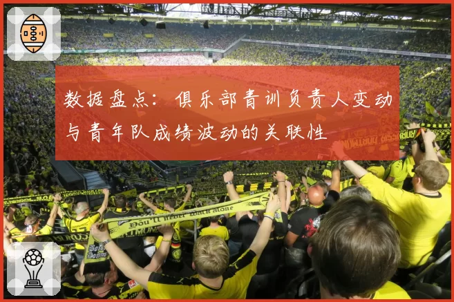 数据盘点：俱乐部青训负责人变动与青年队成绩波动的关联性