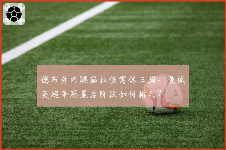 德布劳内腿筋拉伤需休三周，曼城英超争冠最后阶段如何排兵？