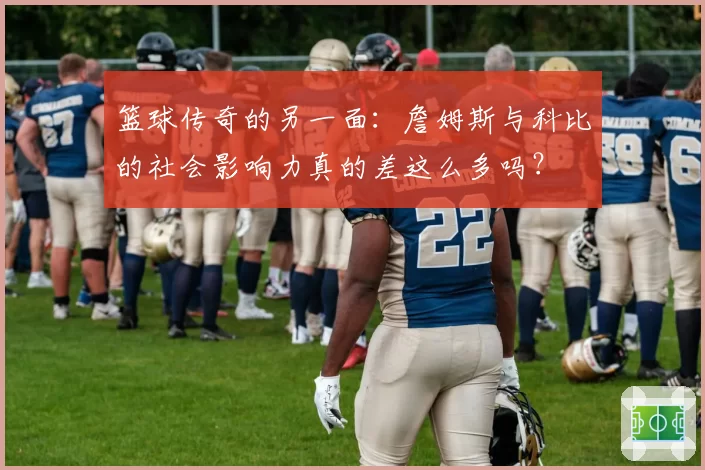 篮球传奇的另一面:詹姆斯与科比的社会影响力真的差这么多吗?