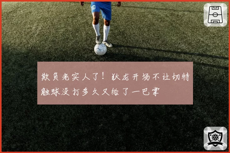 欺负老实人了！狄龙开场不让切特触球没打多久又给了一巴掌