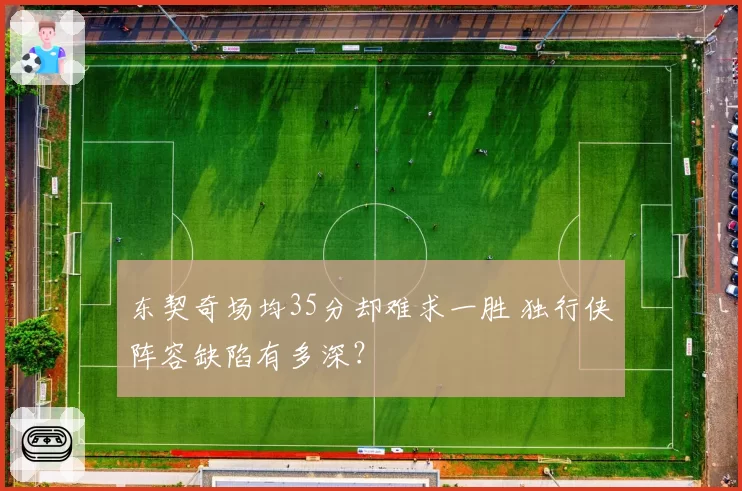 东契奇场均35分却难求一胜 独行侠阵容缺陷有多深?