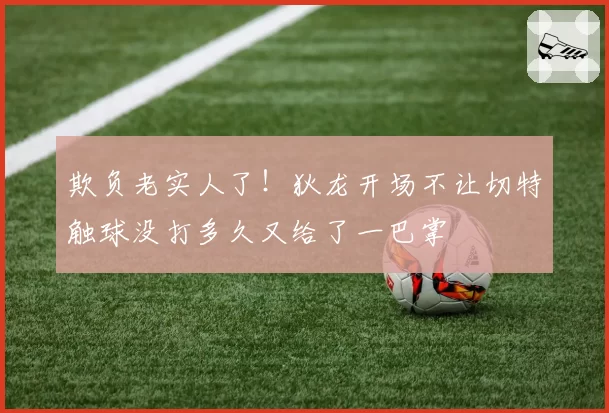 欺负老实人了!狄龙开场不让切特触球没打多久又给了一巴掌
